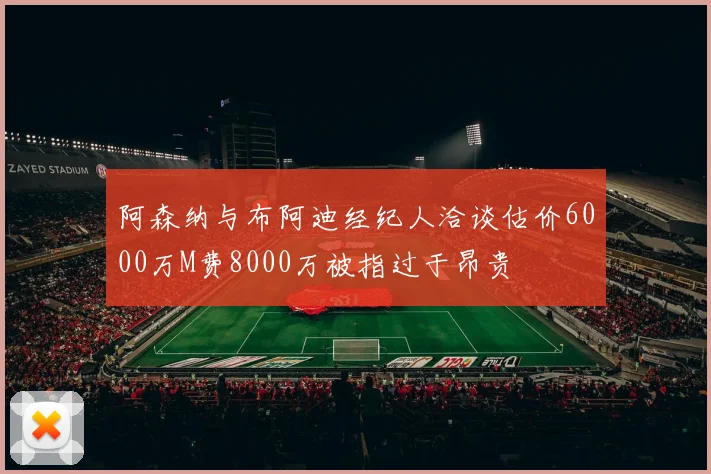 阿森纳与布阿迪经纪人洽谈估价6000万M费8000万被指过于昂贵