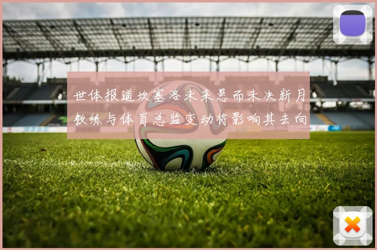 世体报道坎塞洛未来悬而未决新月教练与体育总监变动将影响其去向
