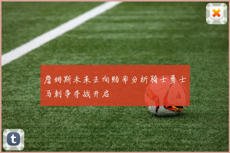 詹姆斯未来去向赔率分析骑士勇士马刺争夺战开启